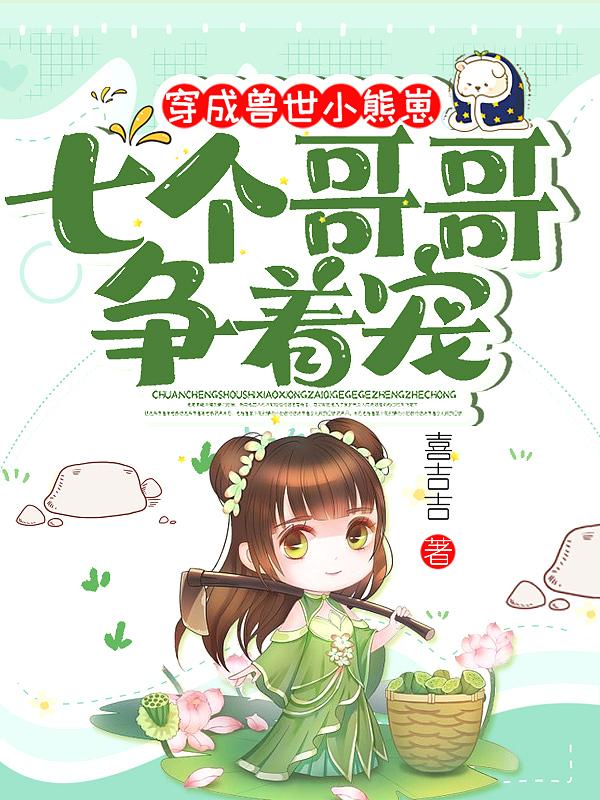 穿成兽世小熊崽,七个哥哥争着宠