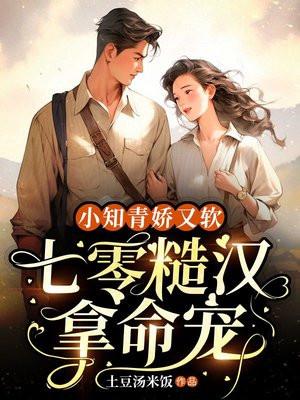 小知青娇又软,七零粗汉拿命宠