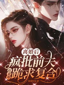 离婚后,疯批前夫红着眼跪求复合