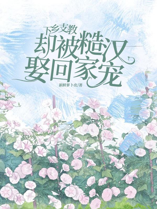 下乡支教,却被糙汉娶回家宠