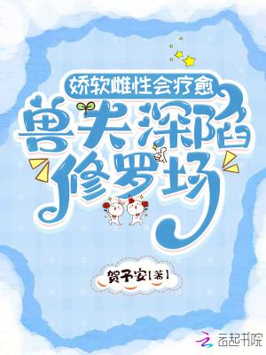 娇软雌性会疗愈,兽夫深陷修罗场