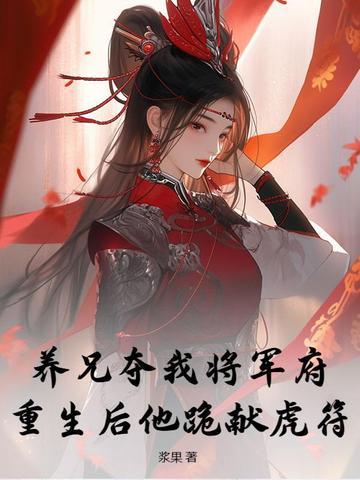 养兄夺我将军府？重生后他跪献虎符