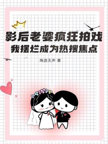 影后老婆疯狂拍戏，我摆烂成为热搜焦点