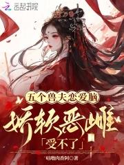 五个兽夫恋爱脑，娇软恶雌受不了