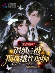 生育值0?退婚后被顶级雄性痴缠