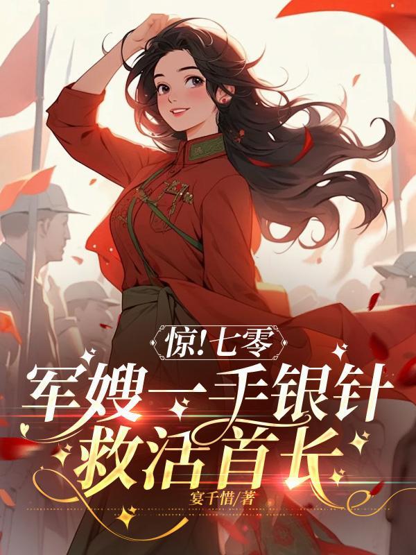 惊!七零军嫂一手银针救活首长