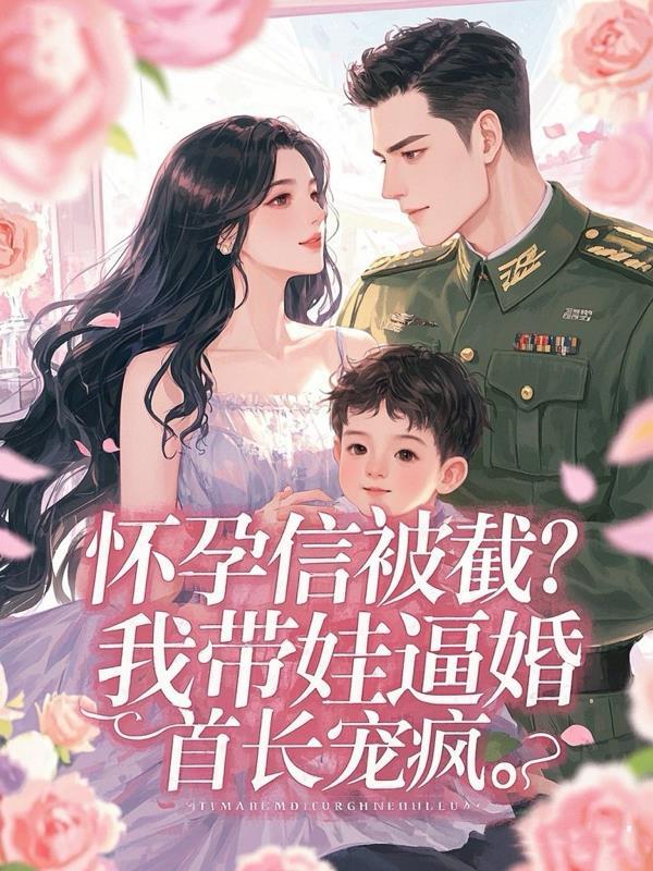 怀孕信被截？我带娃逼婚首长宠疯