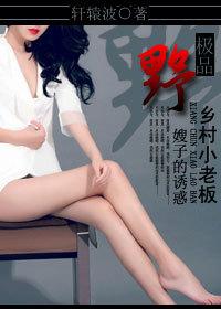 极品野嫂子的诱惑:乡村小老板
